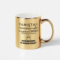 Złoty kubek z napisem "PAMIĘTAJ! Czasami jedyne wyjście to wyjście na DRINKA. POWODZENIA W NOWEJ PRACY" - idealny drobny upominek dla koleżanki.
