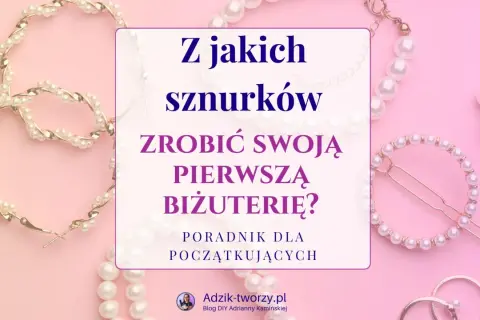 Z jakich sznurków zrobić swoją pierwszą biżuterię? Poradnik dla początkujących, z perłami i złotymi elementami.
