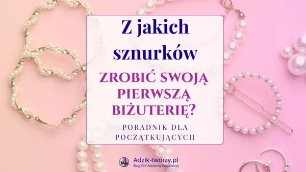 Z jakich sznurków zrobić swoją pierwszą biżuterię? Poradnik dla początkujących, z perłami i złotymi elementami.